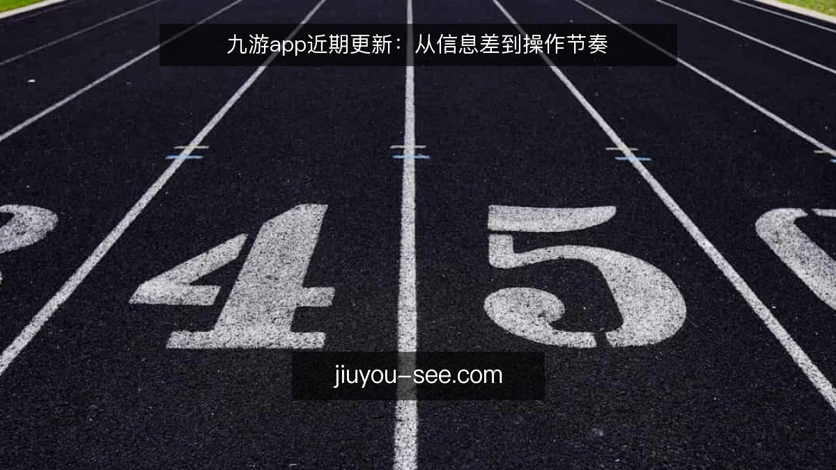 九游app近期更新:从信息差到操作节奏