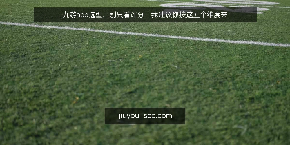 九游app选型，别只看评分：我建议你按这五个维度来 — 先定义你的真实需求：九游app到底要解决什么问题 配图