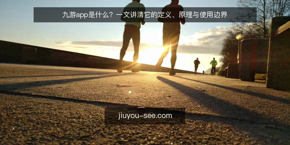 九游app是什么?一文讲清它的定义、原理与使用边界 — 九游app是什么?先给一个清晰定义 配图
