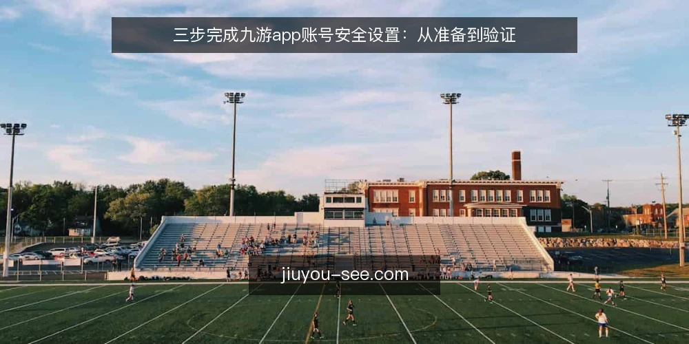 三步完成九游app账号安全设置：从准备到验证 — 准备：检查账号状态与绑定信息 配图