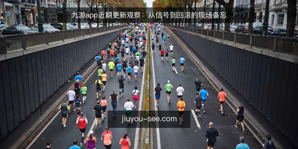 九游app近期更新观察:从信号到回滚的现场备忘 — 近期值得关注的信号 配图