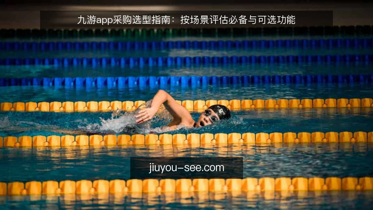 九游app采购选型指南：按场景评估必备与可选功能