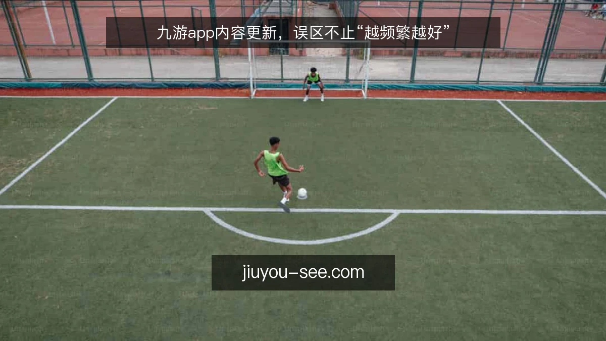 九游app内容更新，误区不止“越频繁越好”