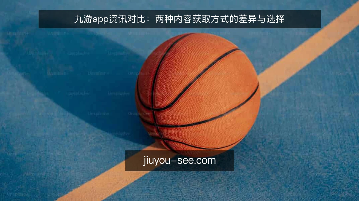 九游app资讯对比：两种内容获取方式的差异与选择