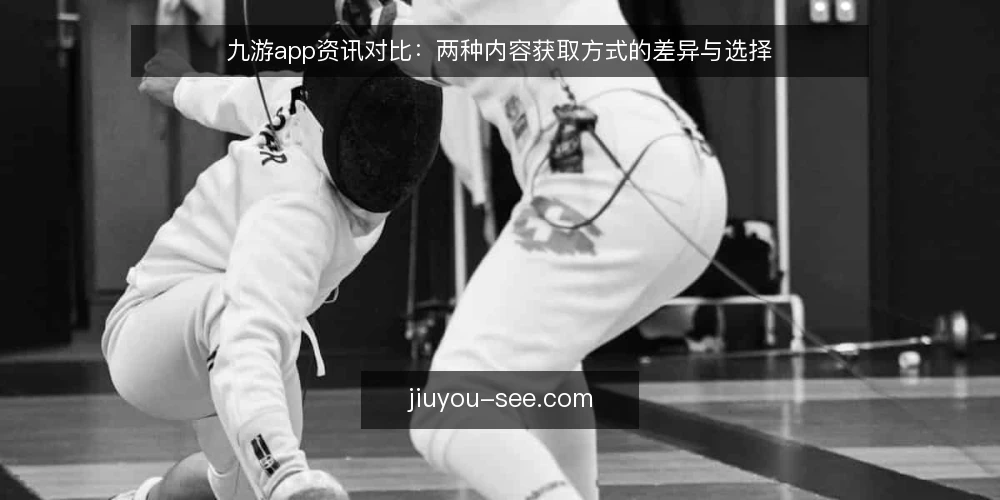 九游app资讯对比：两种内容获取方式的差异与选择 — 为什么现在需要审计内容获取方式 配图