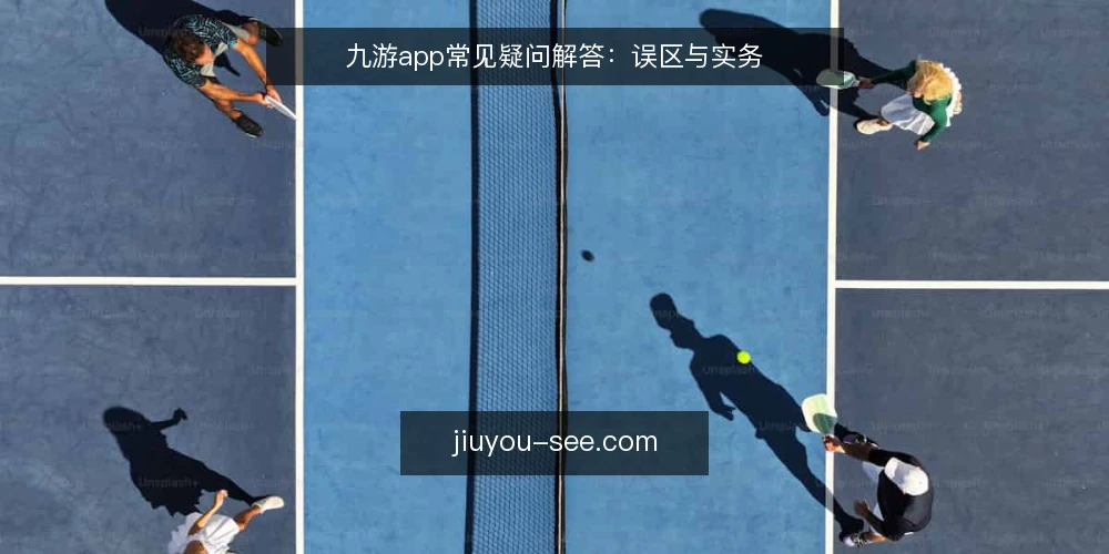 九游app常见疑问解答:误区与实务 — 九游app到底解决什么问题? 配图