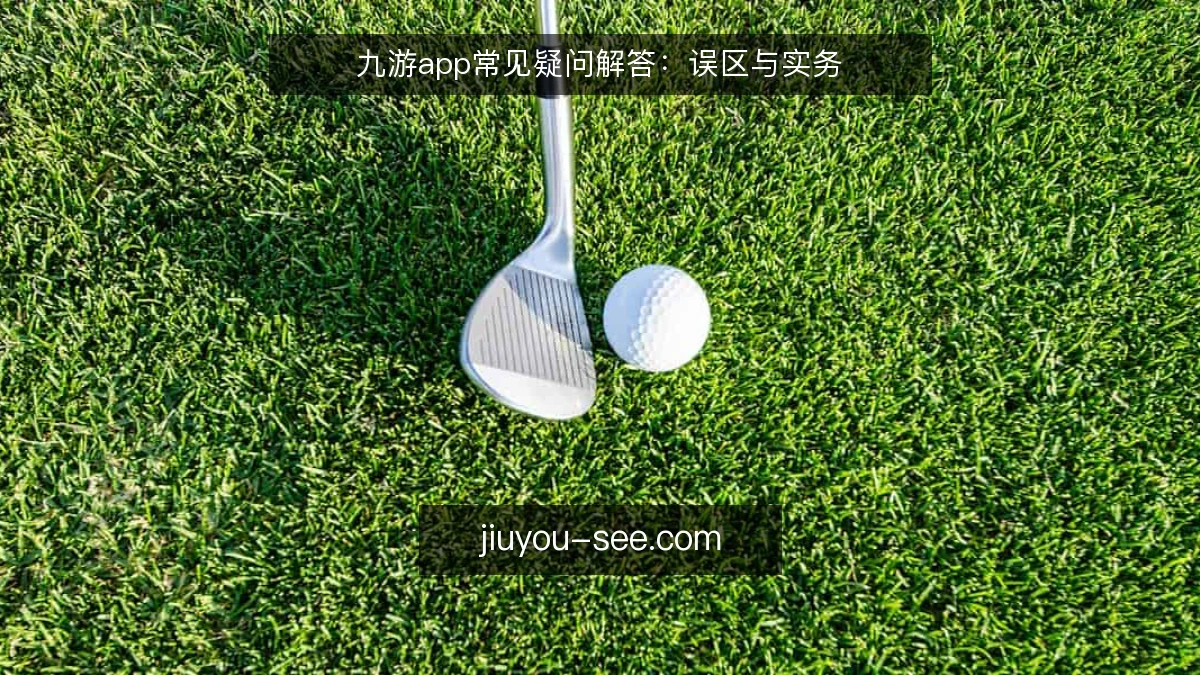 九游app常见疑问解答:误区与实务