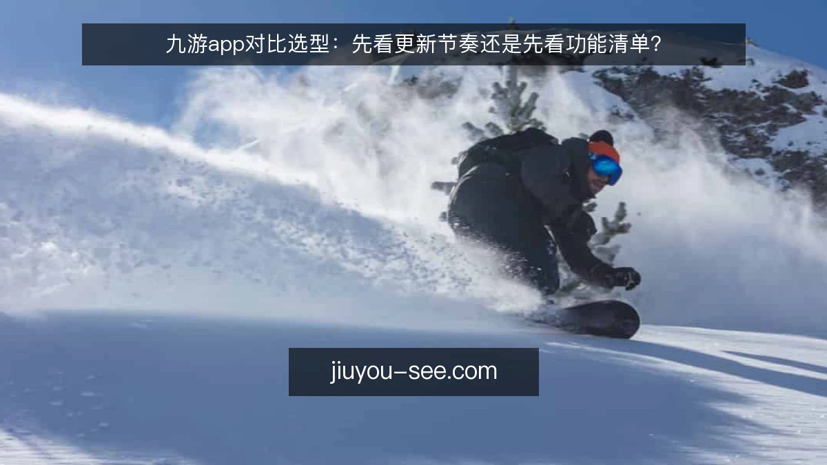九游app对比选型:先看更新节奏还是先看功能清单?
