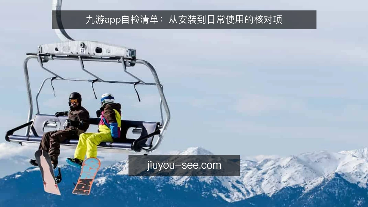 九游app自检清单:从安装到日常使用的核对项