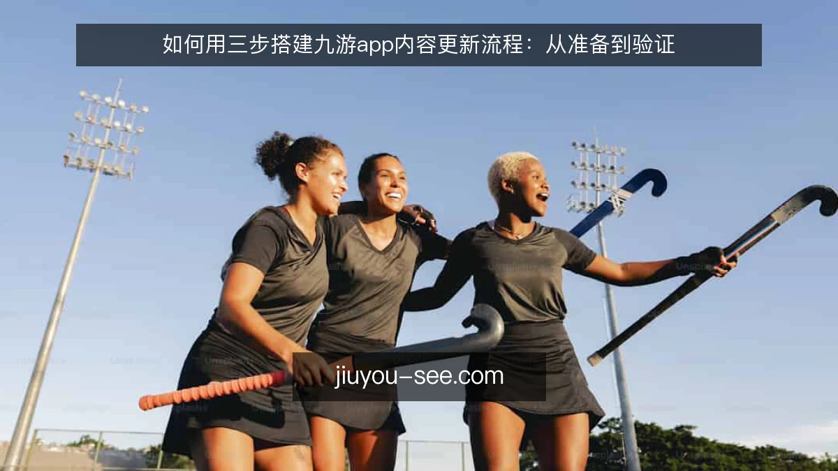 如何用三步搭建九游app内容更新流程:从准备到验证