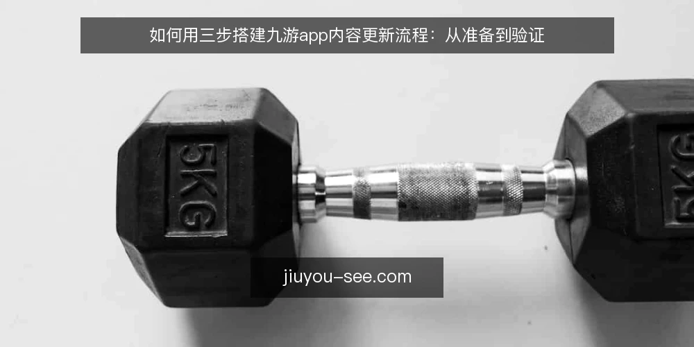 如何用三步搭建九游app内容更新流程:从准备到验证 — 动手前需要准备什么 配图
